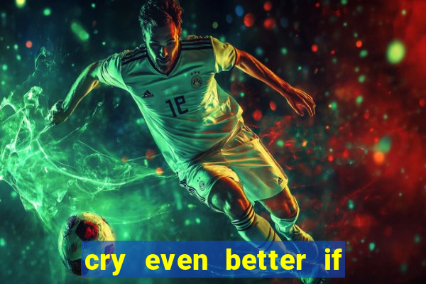 cry even better if you beg pt br